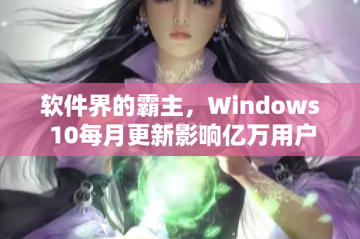 软件界的霸主，Windows 10每月更新影响亿万用户，请注意安装!