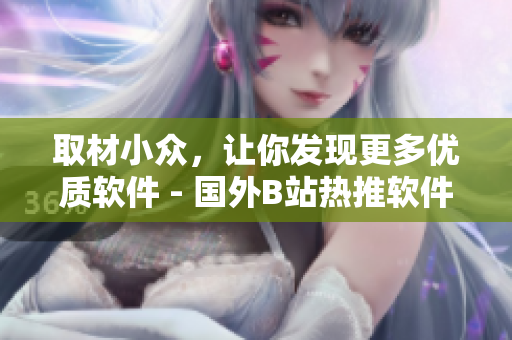 取材小众，让你发现更多优质软件 - 国外B站热推软件分享网站