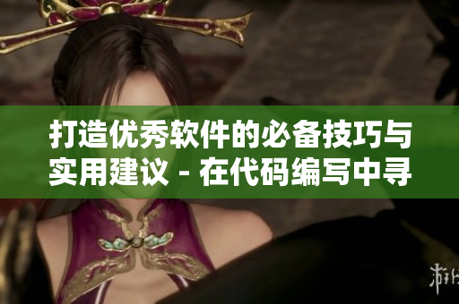 打造优秀软件的必备技巧与实用建议 - 在代码编写中寻找顶尖质量的秘诀