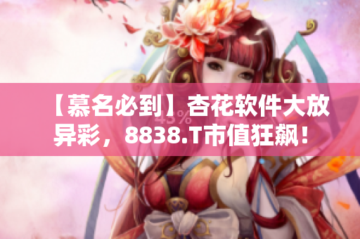 【慕名必到】杏花软件大放异彩,8838.T市值狂飙! 【慕名必到】杏花软件大放异彩,8838.T市值狂飙!
