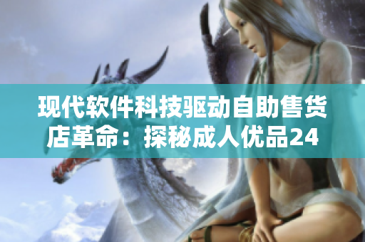 现代软件科技驱动自助售货店革命：探秘成人优品24小时自助售货店商品