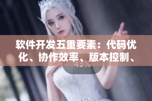软件开发五重要素：代码优化、协作效率、版本控制、测试覆盖和安全功能