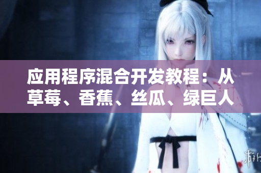应用程序混合开发教程：从草莓、香蕉、丝瓜、绿巨人到秋季开发全程