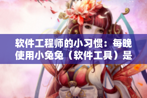 软件工程师的小习惯：每晚使用小兔兔（软件工具）是否对身体有益？