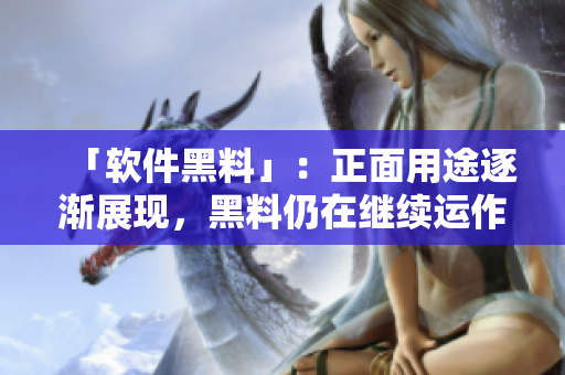 「软件黑料」：正面用途逐渐展现，黑料仍在继续运作