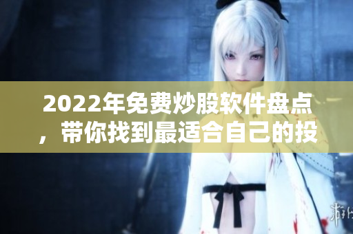 2022年免费炒股软件盘点,带你找到最适合自己的投资利器 2022年免费炒股软件盘点,带你找到最适合自己的投资利器
