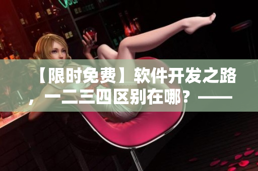 【限时免费】软件开发之路，一二三四区别在哪？——揭秘日产免费线路