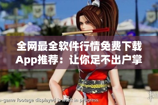 全网最全软件行情免费下载App推荐：让你足不出户掌握最新市场动向！