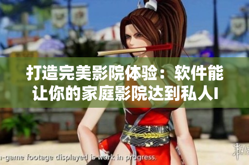 打造完美影院体验：软件能让你的家庭影院达到私人IMAX水准