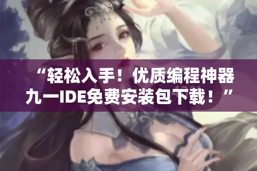 “轻松入手！优质编程神器九一IDE免费安装包下载！”