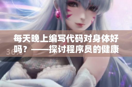 每天晚上编写代码对身体好吗？——探讨程序员的健康问题