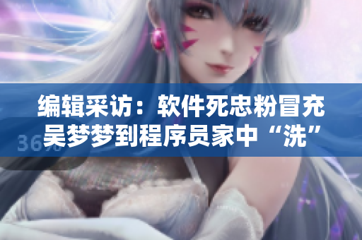 编辑采访：软件死忠粉冒充吴梦梦到程序员家中“洗”（编译报道）