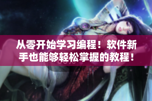 从零开始学习编程！软件新手也能够轻松掌握的教程！