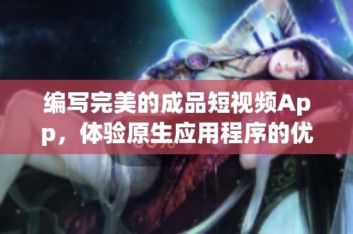 编写完美的成品短视频App，体验原生应用程序的优势
