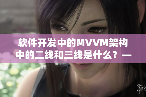 软件开发中的MVVM架构中的二线和三线是什么？——深度解析