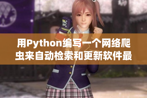 用Python编写一个网络爬虫来自动检索和更新软件最新版本的文章 用Python编写一个网络爬虫来自动检索和更新软件最新版本的文章