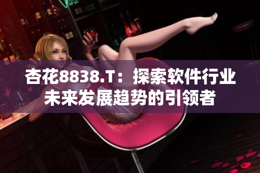 杏花8838.T：探索软件行业未来发展趋势的引领者