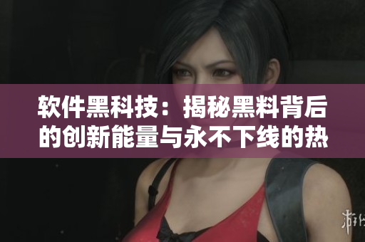 软件黑科技：揭秘黑料背后的创新能量与永不下线的热度
