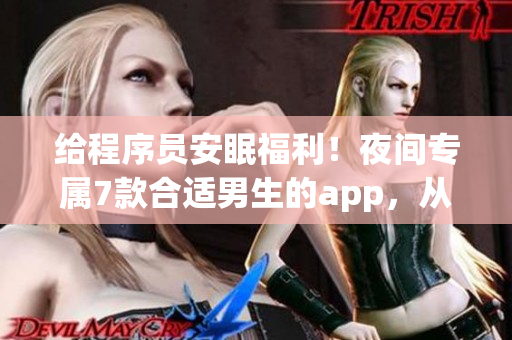 给程序员安眠福利！夜间专属7款合适男生的app，从护眼到放松应有尽有