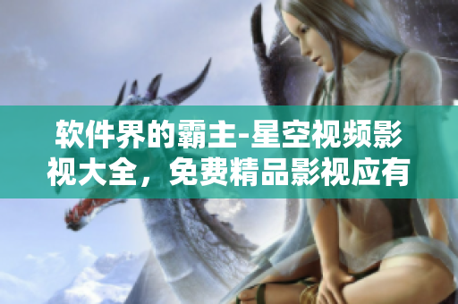 软件界的霸主-星空视频影视大全，免费精品影视应有尽有！