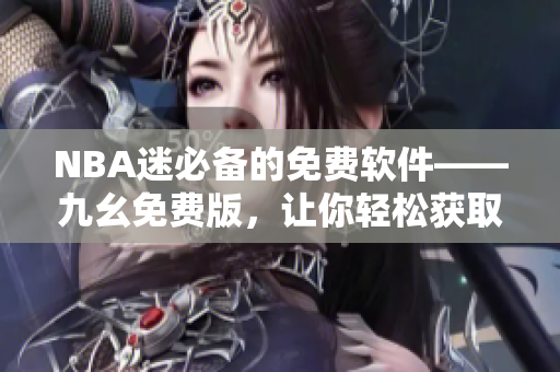NBA迷必备的免费软件——九幺免费版，让你轻松获取最新赛事动态