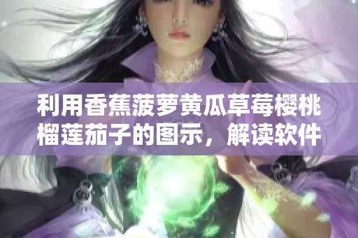 利用香蕉菠萝黄瓜草莓樱桃榴莲茄子的图示，解读软件产品化的全过程