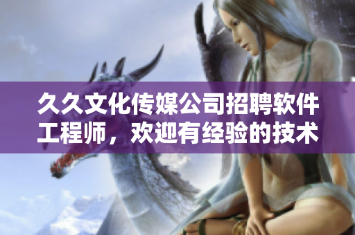 久久文化传媒公司招聘软件工程师，欢迎有经验的技术编辑加盟！