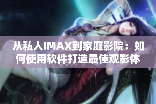 从私人IMAX到家庭影院：如何使用软件打造最佳观影体验？