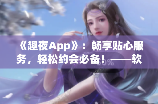 《趣夜App》：畅享贴心服务，轻松约会必备！——软件下载推荐
