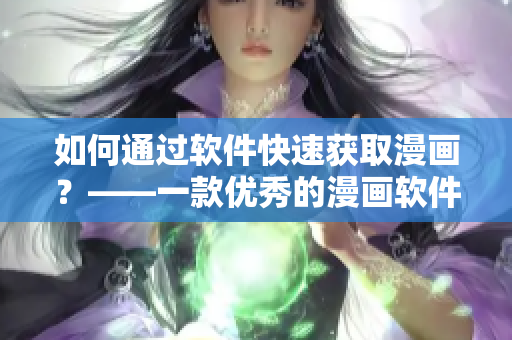 如何通过软件快速获取漫画？——一款优秀的漫画软件推荐