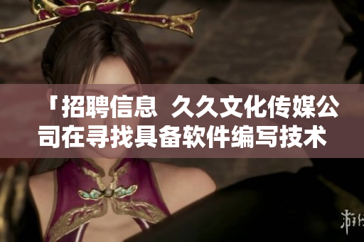 「招聘信息  久久文化传媒公司在寻找具备软件编写技术的专业编辑」