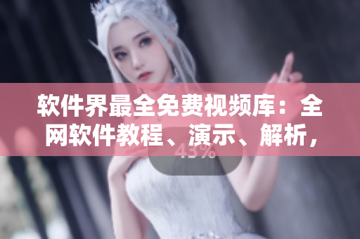 软件界最全免费视频库：全网软件教程、演示、解析，尽在星空软视界！