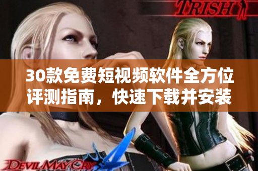 30款免费短视频软件全方位评测指南，快速下载并安装，让你畅享视觉盛宴！