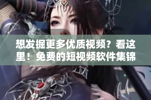 想发掘更多优质视频？看这里！免费的短视频软件集锦等你下载安装！