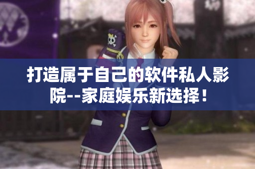打造属于自己的软件私人影院--家庭娱乐新选择！