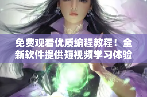 免费观看优质编程教程！全新软件提供短视频学习体验！