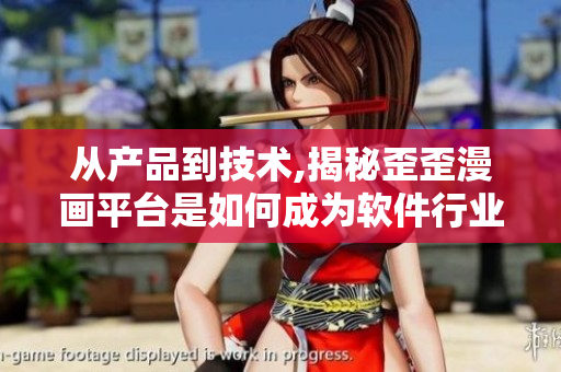 从产品到技术,揭秘歪歪漫画平台是如何成为软件行业翘楚的 从产品到技术,揭秘歪歪漫画平台是如何成为软件行业翘楚的