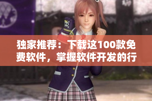 独家推荐：下载这100款免费软件，掌握软件开发的行情走向！
