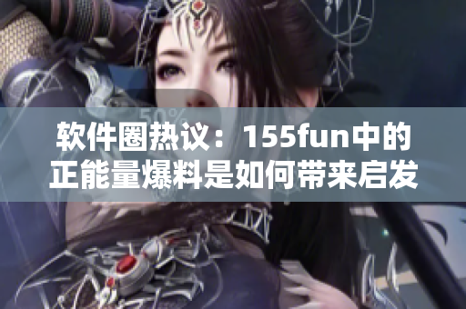 软件圈热议：155fun中的正能量爆料是如何带来启发？