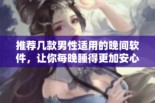 推荐几款男性适用的晚间软件，让你每晚睡得更加安心！