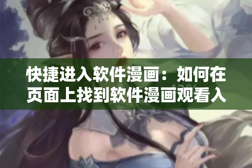 快捷进入软件漫画:如何在页面上找到软件漫画观看入口 快捷进入软件漫画:如何在页面上找到软件漫画观看入口