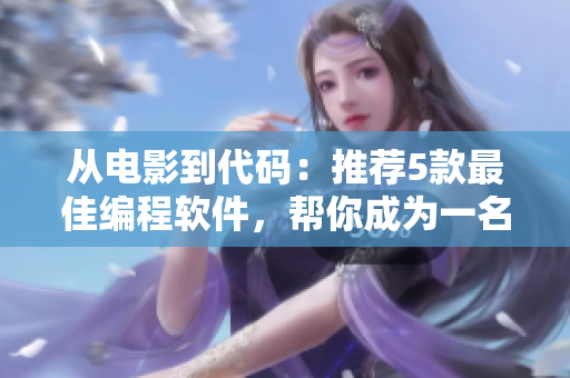 从电影到代码：推荐5款最佳编程软件，帮你成为一名高效程序员！