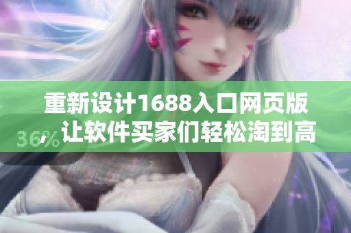 重新设计1688入口网页版，让软件买家们轻松淘到高质量产品