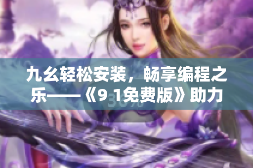 九幺轻松安装，畅享编程之乐——《9 1免费版》助力软件开发者