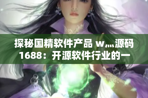 探秘国精软件产品 w灬源码1688：开源软件行业的一股新势力