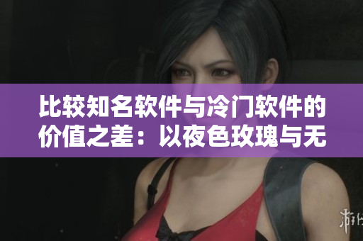 比较知名软件与冷门软件的价值之差：以夜色玫瑰与无人区玫瑰为例