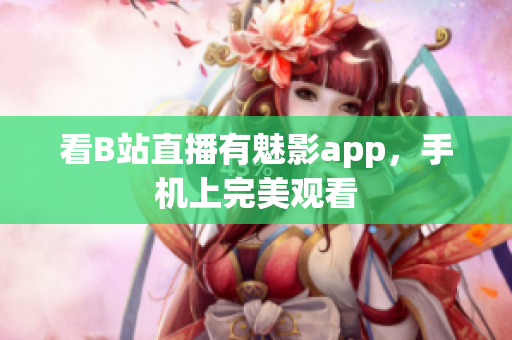 看B站直播有魅影app，手机上完美观看