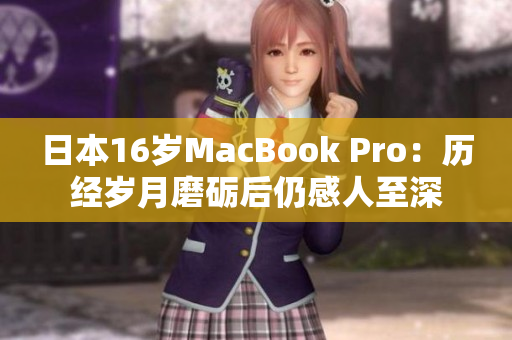 日本16岁MacBook Pro：历经岁月磨砺后仍感人至深