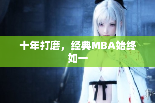 十年打磨，经典MBA始终如一