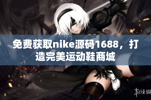 免费获取nike源码1688，打造完美运动鞋商城